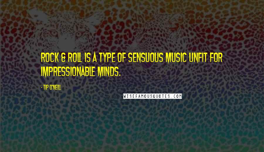 Tip O'Neill Quotes: Rock & roll is a type of sensuous music unfit for impressionable minds.