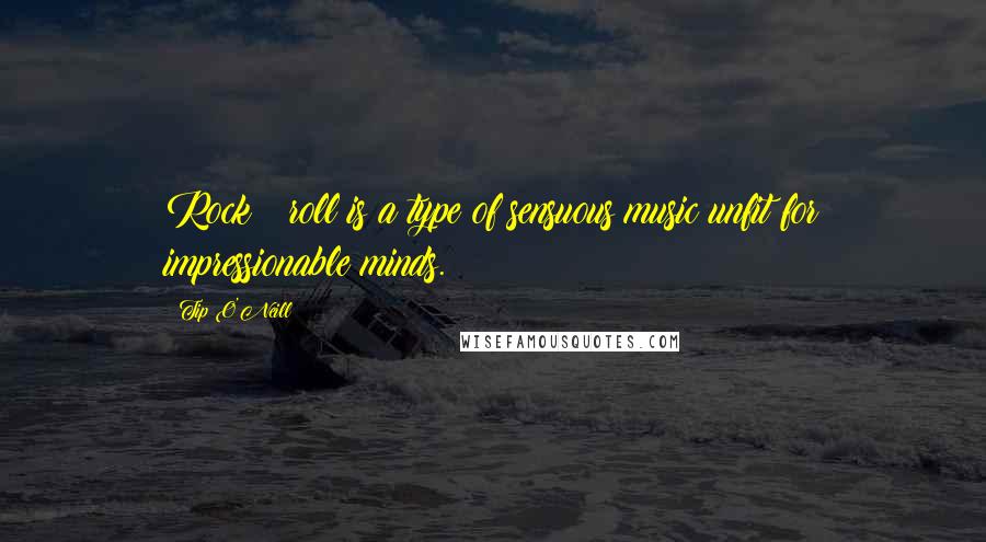 Tip O'Neill Quotes: Rock & roll is a type of sensuous music unfit for impressionable minds.