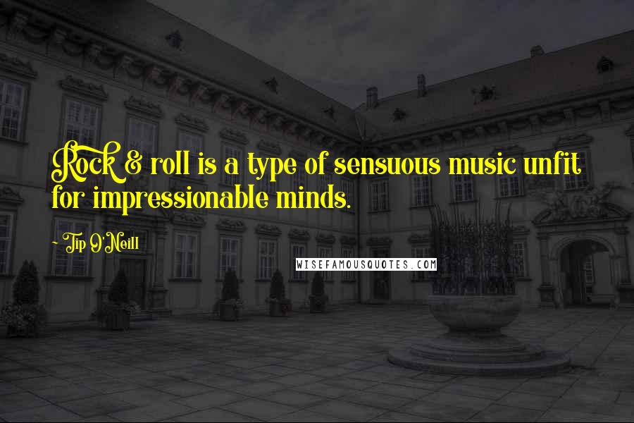 Tip O'Neill Quotes: Rock & roll is a type of sensuous music unfit for impressionable minds.