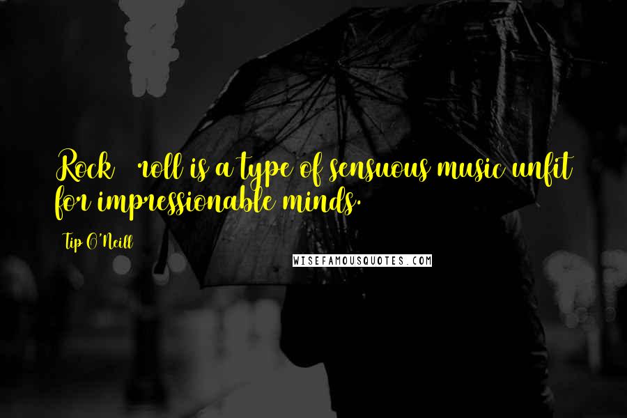 Tip O'Neill Quotes: Rock & roll is a type of sensuous music unfit for impressionable minds.