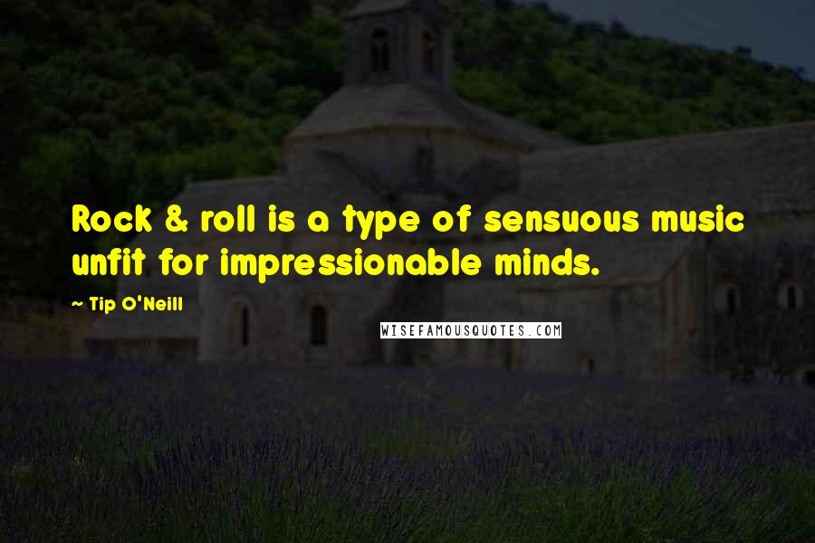 Tip O'Neill Quotes: Rock & roll is a type of sensuous music unfit for impressionable minds.