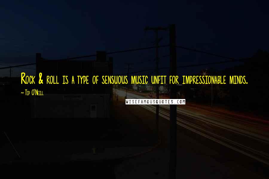 Tip O'Neill Quotes: Rock & roll is a type of sensuous music unfit for impressionable minds.