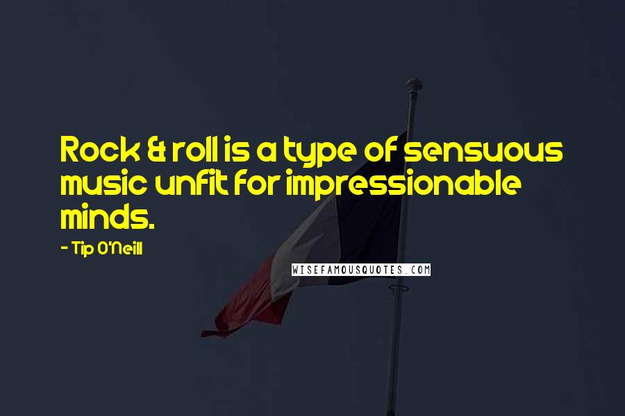 Tip O'Neill Quotes: Rock & roll is a type of sensuous music unfit for impressionable minds.