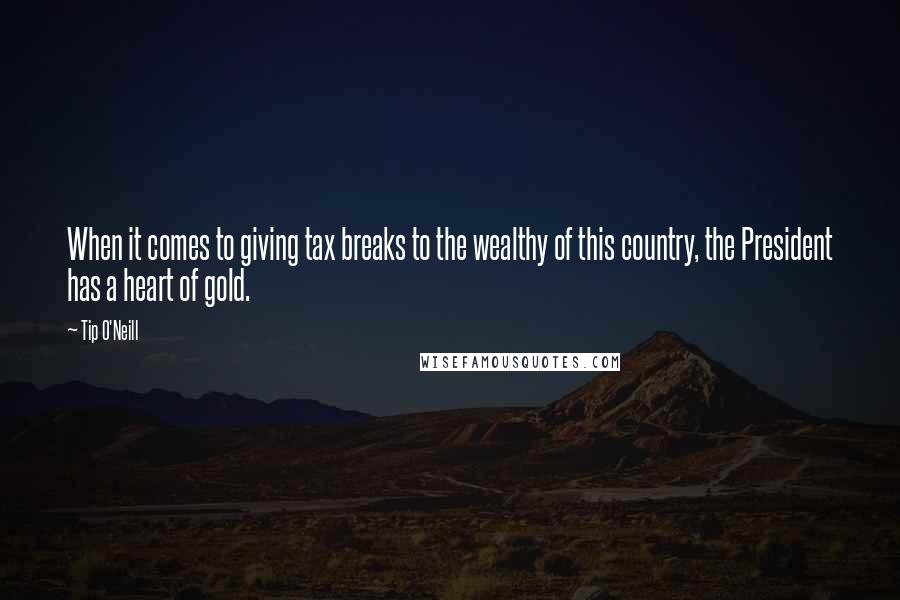 Tip O'Neill Quotes: When it comes to giving tax breaks to the wealthy of this country, the President has a heart of gold.