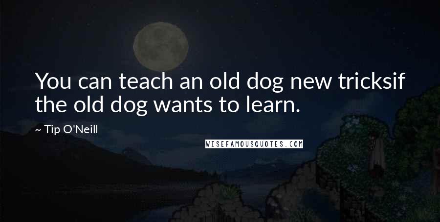 Tip O'Neill Quotes: You can teach an old dog new tricksif the old dog wants to learn.