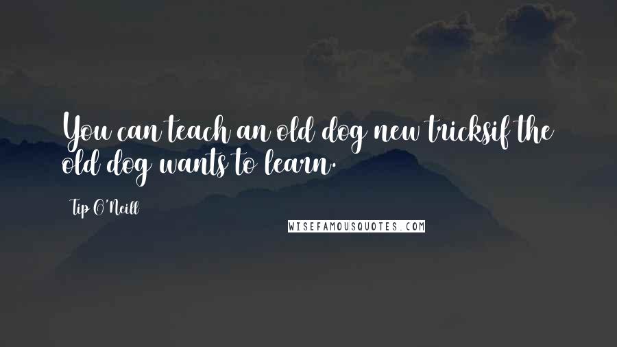 Tip O'Neill Quotes: You can teach an old dog new tricksif the old dog wants to learn.
