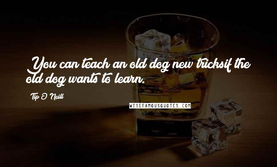 Tip O'Neill Quotes: You can teach an old dog new tricksif the old dog wants to learn.