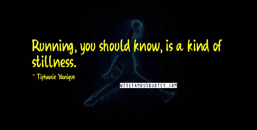 Tiphanie Yanique Quotes: Running, you should know, is a kind of stillness.