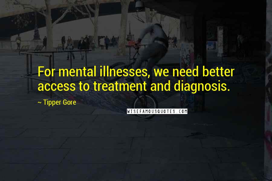 Tipper Gore Quotes: For mental illnesses, we need better access to treatment and diagnosis.