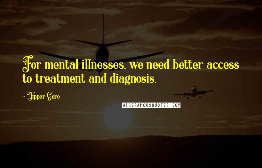 Tipper Gore Quotes: For mental illnesses, we need better access to treatment and diagnosis.