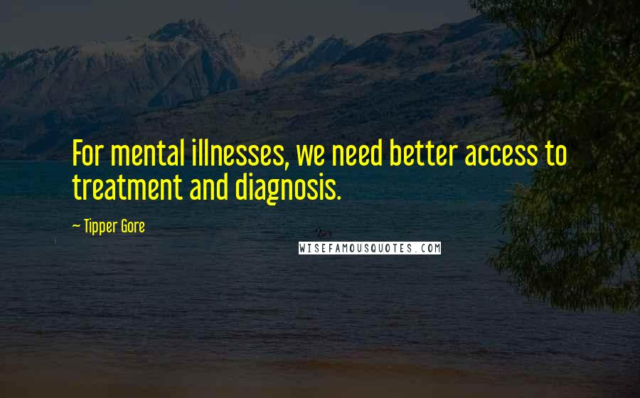 Tipper Gore Quotes: For mental illnesses, we need better access to treatment and diagnosis.