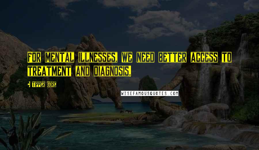 Tipper Gore Quotes: For mental illnesses, we need better access to treatment and diagnosis.