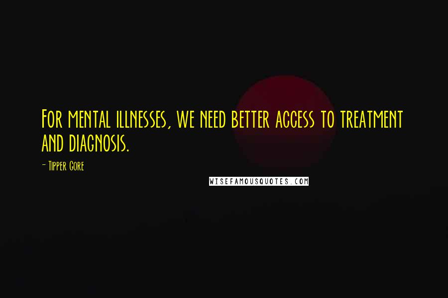 Tipper Gore Quotes: For mental illnesses, we need better access to treatment and diagnosis.