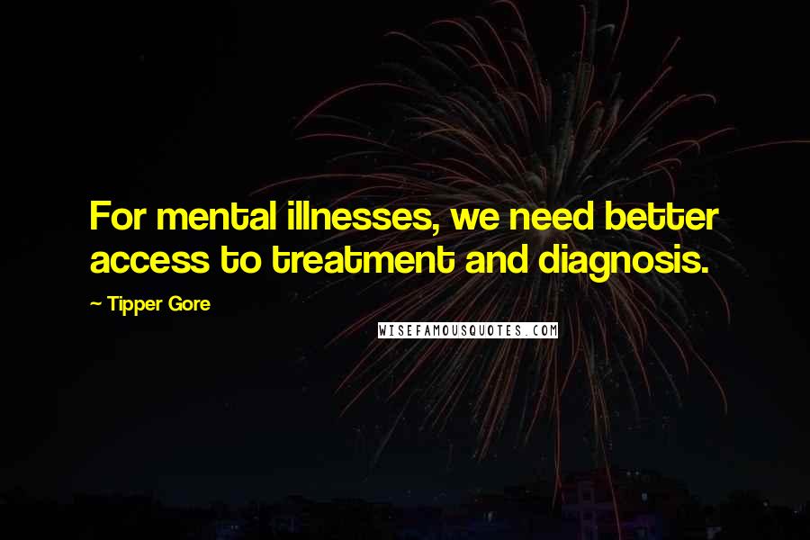 Tipper Gore Quotes: For mental illnesses, we need better access to treatment and diagnosis.