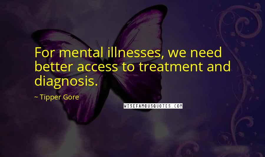 Tipper Gore Quotes: For mental illnesses, we need better access to treatment and diagnosis.