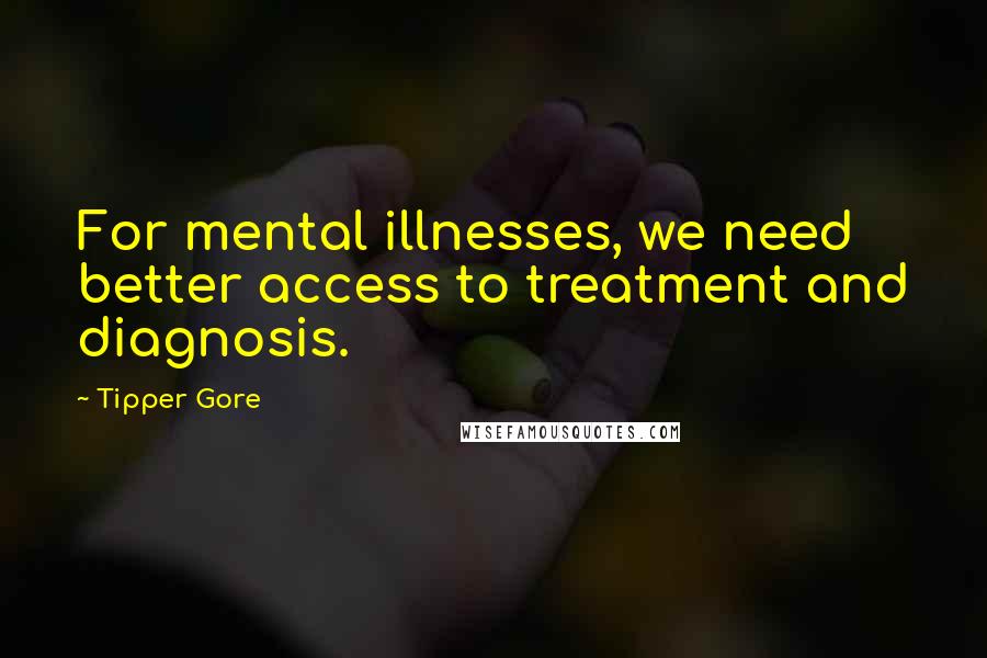 Tipper Gore Quotes: For mental illnesses, we need better access to treatment and diagnosis.