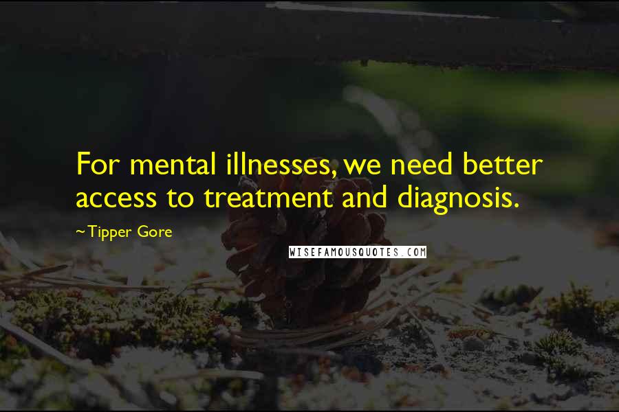 Tipper Gore Quotes: For mental illnesses, we need better access to treatment and diagnosis.