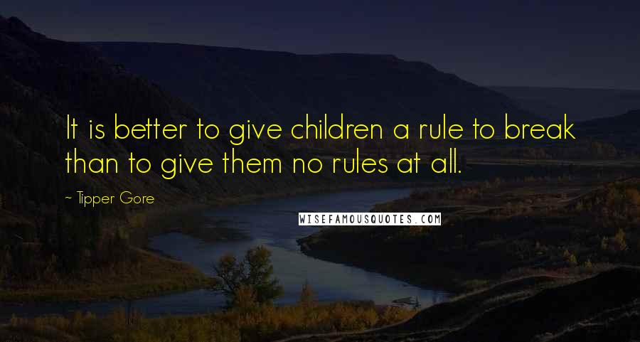 Tipper Gore Quotes: It is better to give children a rule to break than to give them no rules at all.