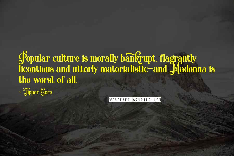 Tipper Gore Quotes: Popular culture is morally bankrupt, flagrantly licentious and utterly materialistic-and Madonna is the worst of all.