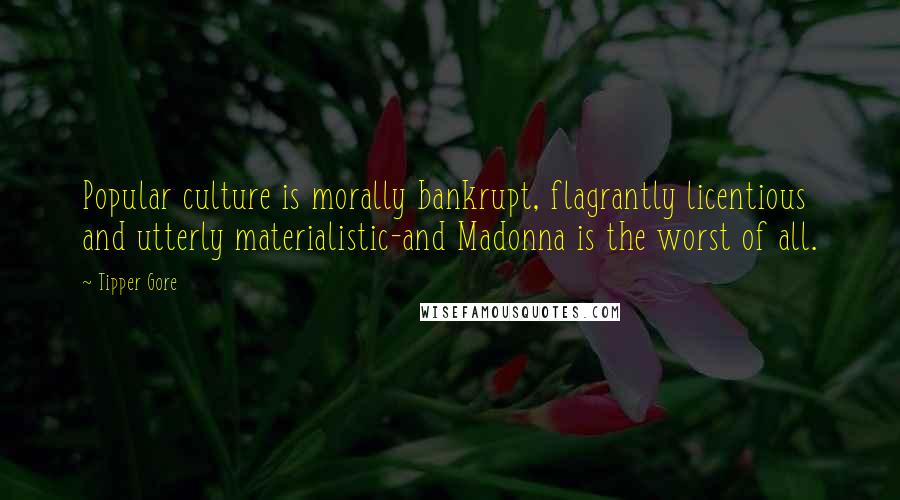 Tipper Gore Quotes: Popular culture is morally bankrupt, flagrantly licentious and utterly materialistic-and Madonna is the worst of all.