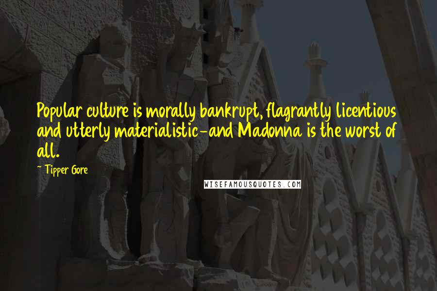 Tipper Gore Quotes: Popular culture is morally bankrupt, flagrantly licentious and utterly materialistic-and Madonna is the worst of all.