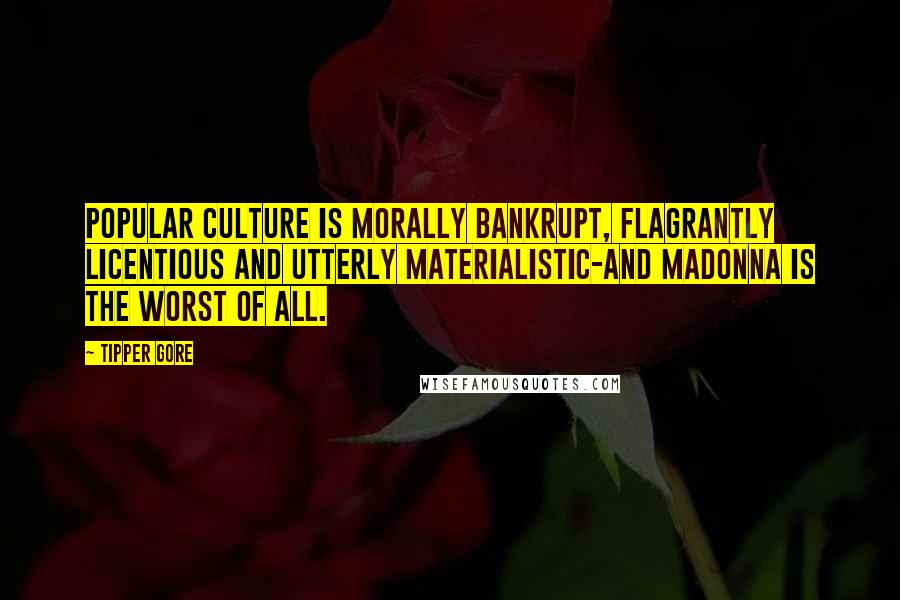 Tipper Gore Quotes: Popular culture is morally bankrupt, flagrantly licentious and utterly materialistic-and Madonna is the worst of all.