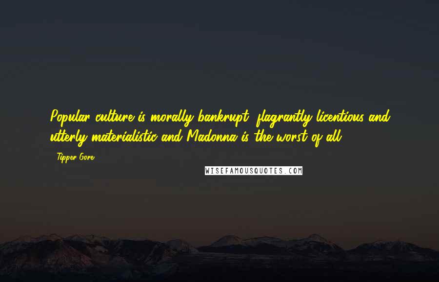 Tipper Gore Quotes: Popular culture is morally bankrupt, flagrantly licentious and utterly materialistic-and Madonna is the worst of all.