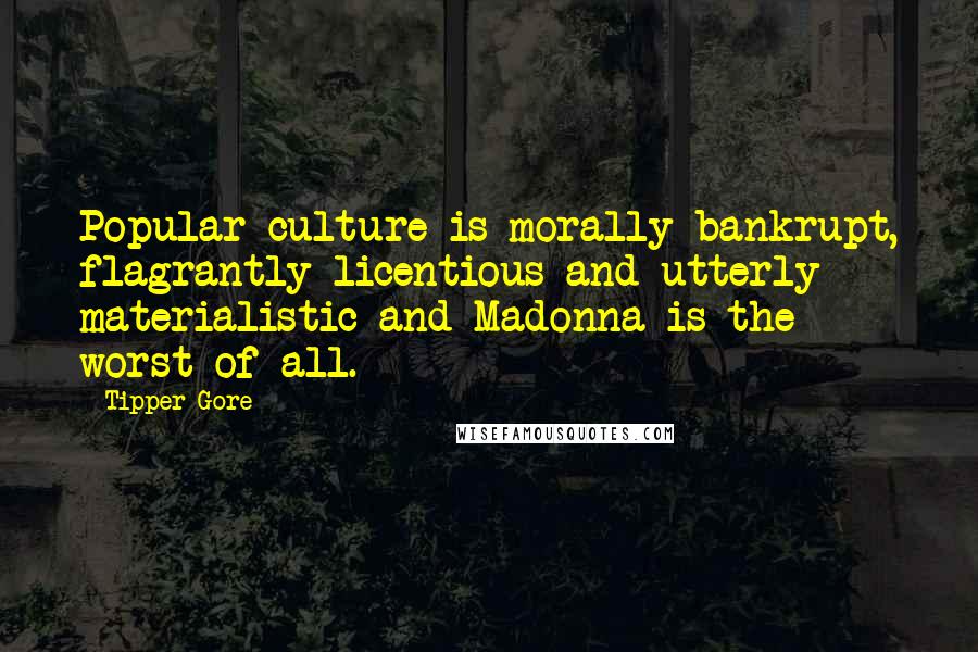 Tipper Gore Quotes: Popular culture is morally bankrupt, flagrantly licentious and utterly materialistic-and Madonna is the worst of all.