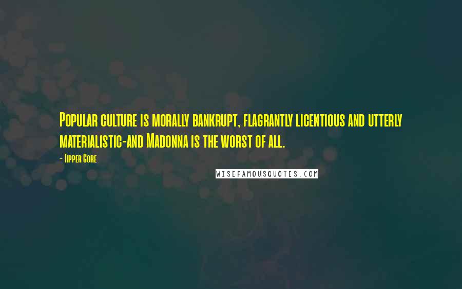 Tipper Gore Quotes: Popular culture is morally bankrupt, flagrantly licentious and utterly materialistic-and Madonna is the worst of all.