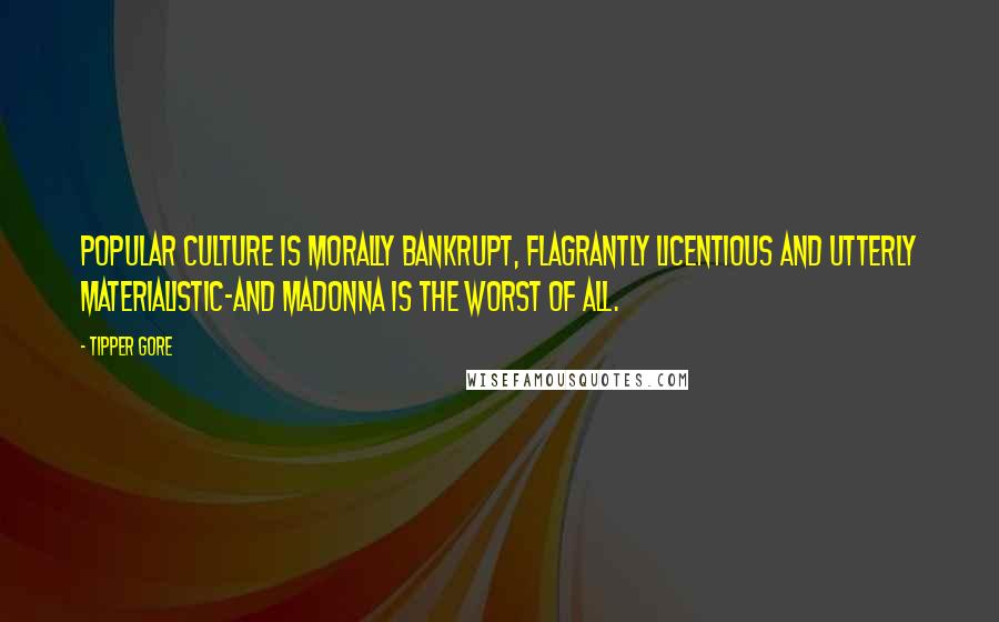 Tipper Gore Quotes: Popular culture is morally bankrupt, flagrantly licentious and utterly materialistic-and Madonna is the worst of all.