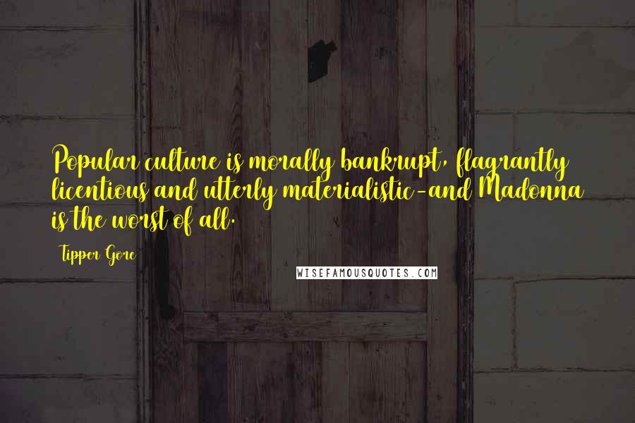 Tipper Gore Quotes: Popular culture is morally bankrupt, flagrantly licentious and utterly materialistic-and Madonna is the worst of all.