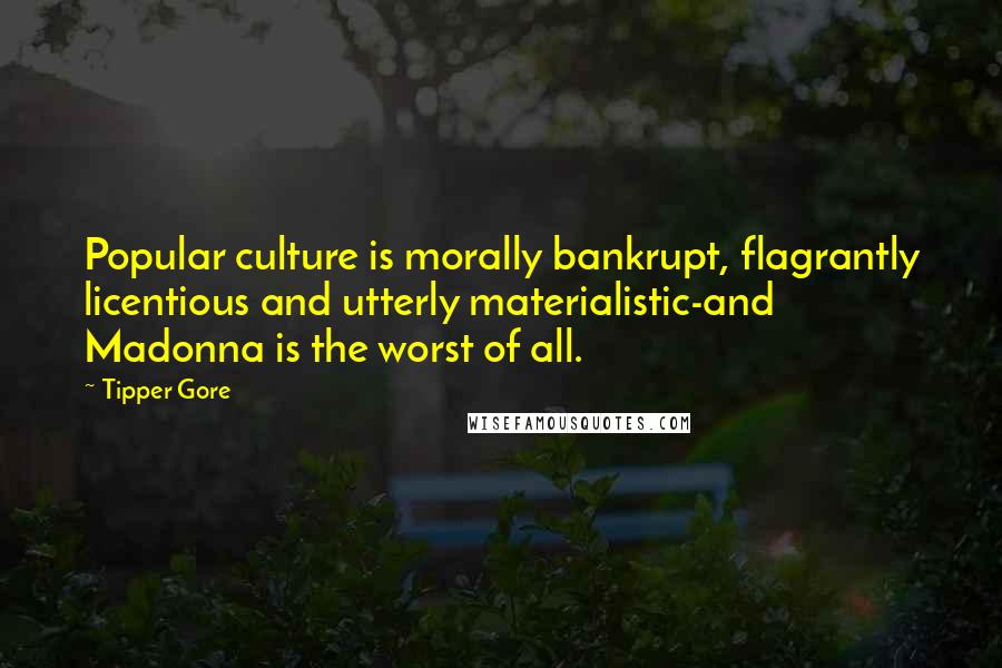 Tipper Gore Quotes: Popular culture is morally bankrupt, flagrantly licentious and utterly materialistic-and Madonna is the worst of all.