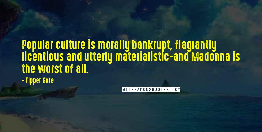 Tipper Gore Quotes: Popular culture is morally bankrupt, flagrantly licentious and utterly materialistic-and Madonna is the worst of all.