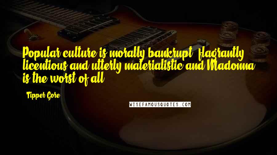 Tipper Gore Quotes: Popular culture is morally bankrupt, flagrantly licentious and utterly materialistic-and Madonna is the worst of all.