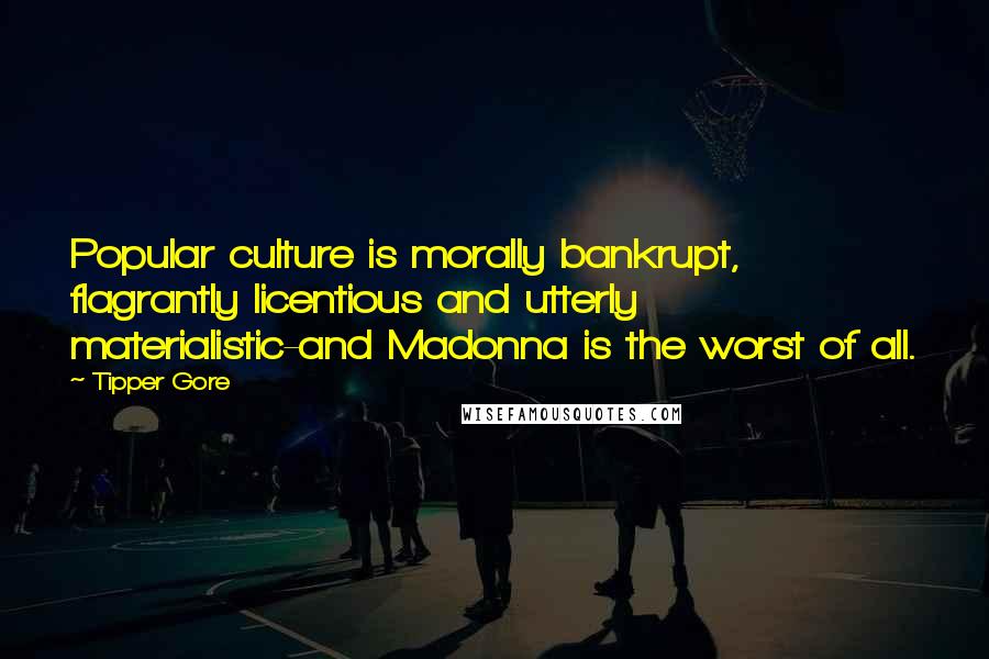 Tipper Gore Quotes: Popular culture is morally bankrupt, flagrantly licentious and utterly materialistic-and Madonna is the worst of all.