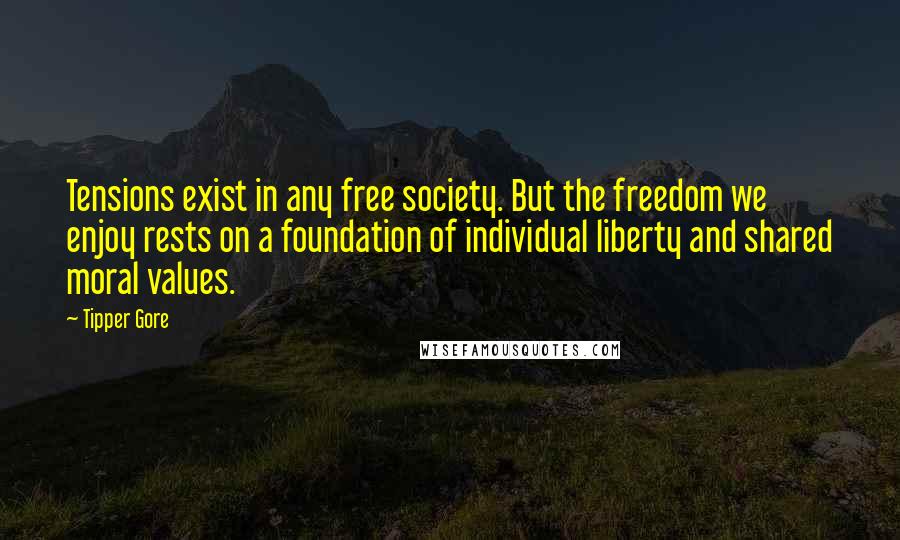 Tipper Gore Quotes: Tensions exist in any free society. But the freedom we enjoy rests on a foundation of individual liberty and shared moral values.