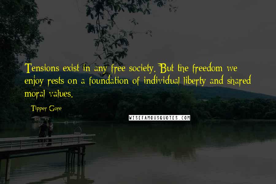 Tipper Gore Quotes: Tensions exist in any free society. But the freedom we enjoy rests on a foundation of individual liberty and shared moral values.