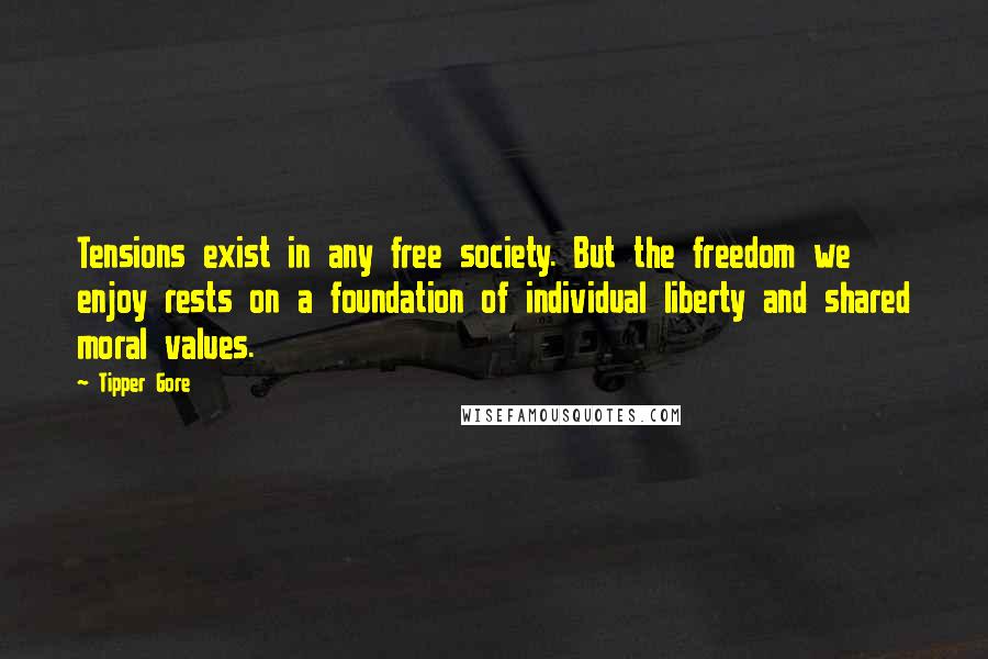 Tipper Gore Quotes: Tensions exist in any free society. But the freedom we enjoy rests on a foundation of individual liberty and shared moral values.