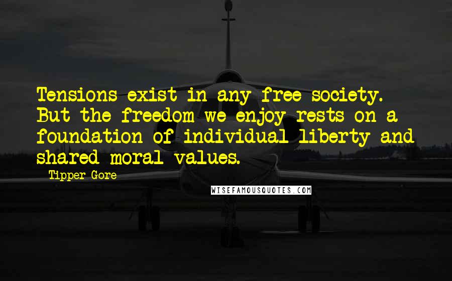Tipper Gore Quotes: Tensions exist in any free society. But the freedom we enjoy rests on a foundation of individual liberty and shared moral values.