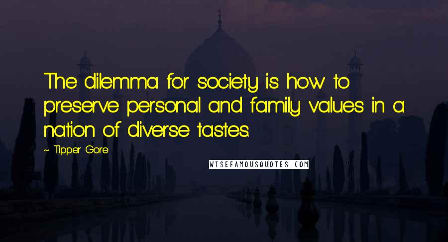 Tipper Gore Quotes: The dilemma for society is how to preserve personal and family values in a nation of diverse tastes.