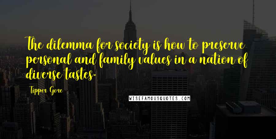 Tipper Gore Quotes: The dilemma for society is how to preserve personal and family values in a nation of diverse tastes.