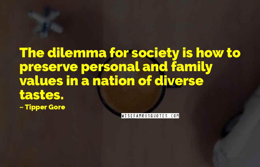 Tipper Gore Quotes: The dilemma for society is how to preserve personal and family values in a nation of diverse tastes.