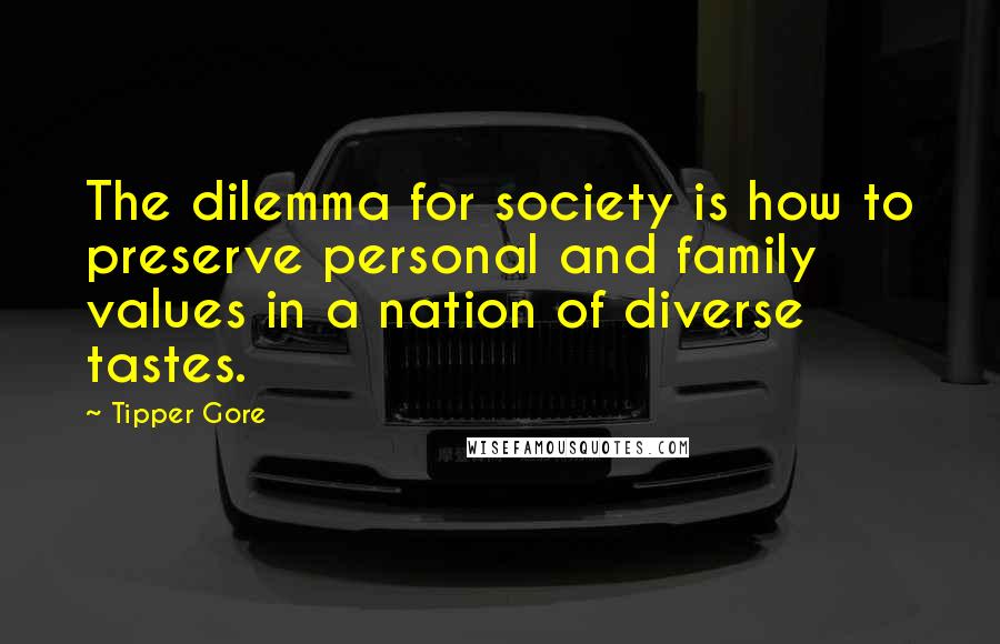 Tipper Gore Quotes: The dilemma for society is how to preserve personal and family values in a nation of diverse tastes.