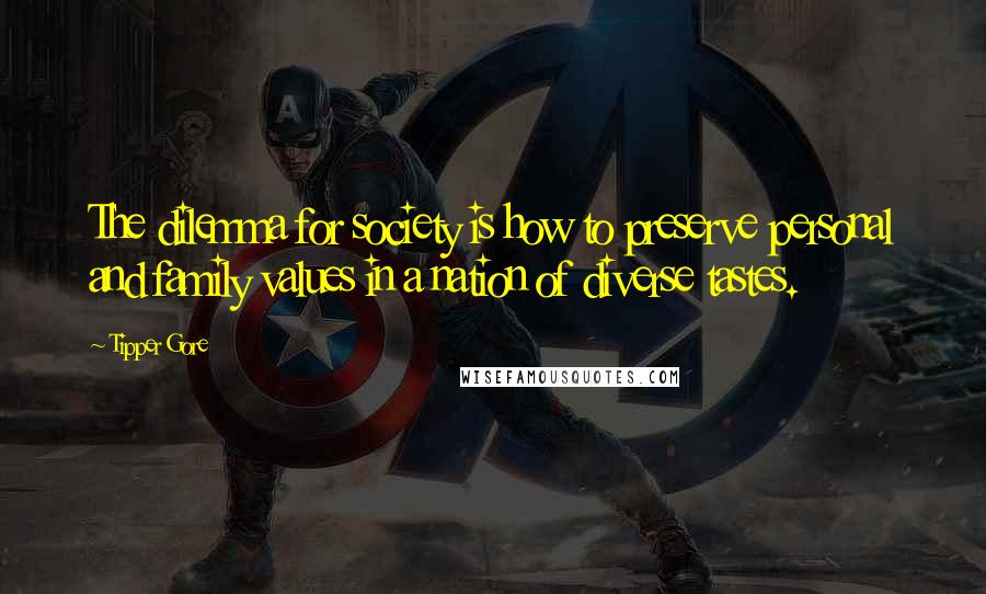Tipper Gore Quotes: The dilemma for society is how to preserve personal and family values in a nation of diverse tastes.