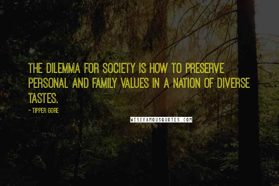 Tipper Gore Quotes: The dilemma for society is how to preserve personal and family values in a nation of diverse tastes.