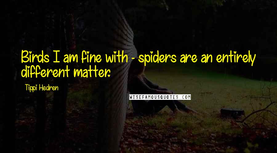 Tippi Hedren Quotes: Birds I am fine with - spiders are an entirely different matter.