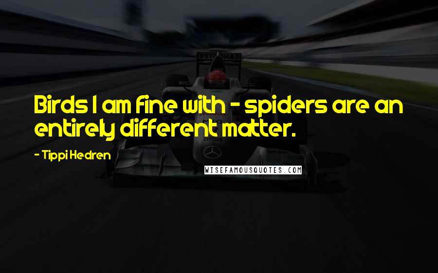 Tippi Hedren Quotes: Birds I am fine with - spiders are an entirely different matter.