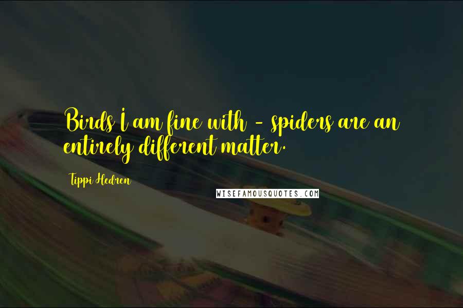 Tippi Hedren Quotes: Birds I am fine with - spiders are an entirely different matter.