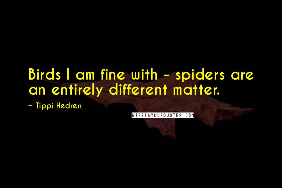 Tippi Hedren Quotes: Birds I am fine with - spiders are an entirely different matter.