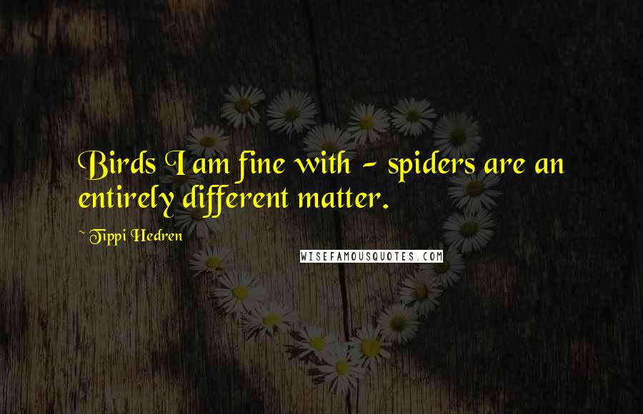 Tippi Hedren Quotes: Birds I am fine with - spiders are an entirely different matter.